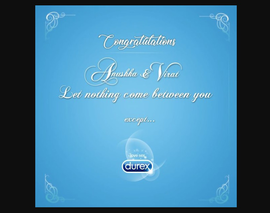 ‘ডিউরেক্স’ কন্ডোম কোম্পানিও বিরুষ্কাকে শুভেচ্ছা জানাতে ভোলেনি। বিজ্ঞাপনে লিখেছে, ‘শুভেচ্ছা বিরাট ও অনুষ্কা, তোমাদের মাঝে শুধু ডিউরেক্স ছাড়া আর কিচ্ছু না আসুক...’।