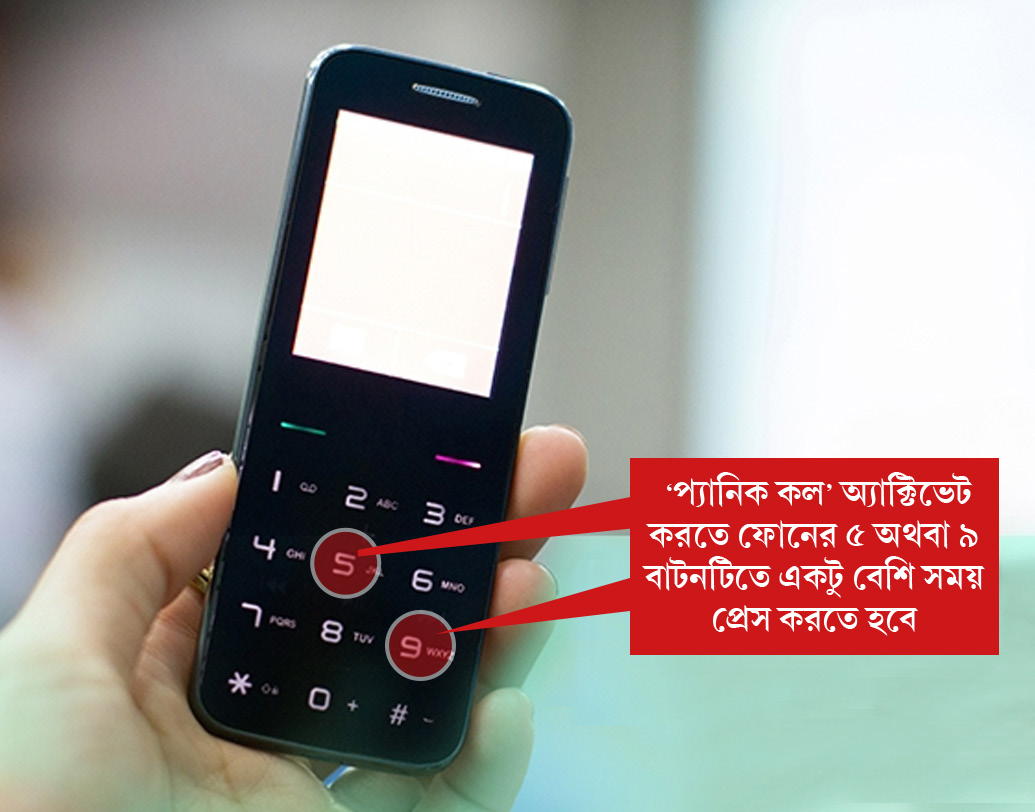 যদি স্মার্টফোন না হয় অর্থাত্ সাধারণ ফোন হয় তা হলে ‘প্যানিক কল’ অ্যাক্টিভেট করতে ফোনের ৫ অথবা ৯ বাটনটিতে একটু বেশি সময় প্রেস করতে হবে।