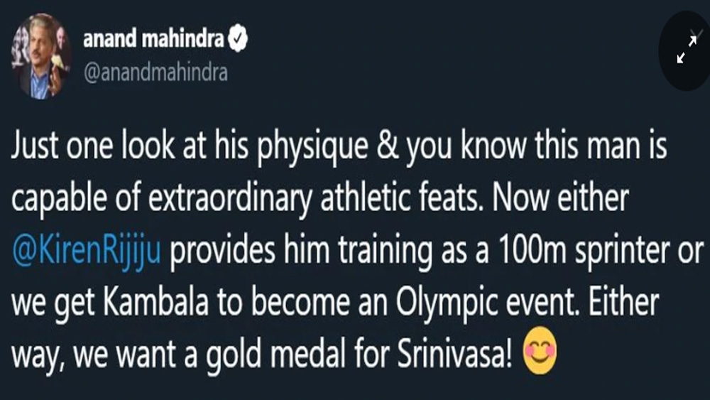 শ্রীনিবাসের শারীরিক সক্ষমতার পরিচয় পেয়ে আনন্দ মাহিন্দ্রা টুইট করেন, ‘‘এই লোকটার শরীর দেখলেই বোঝা যায় অ্যাথলেটিক্সে অসম্ভব সব রেকর্ড গড়তে পারেন। কিরেন রিজিজু ওকে ১০০ মিটার স্প্রিন্টের জন্য ট্রেনিং দিন। অথবা কাম্বালাকে অলিম্পিক ইভেন্টে করা হোক।”