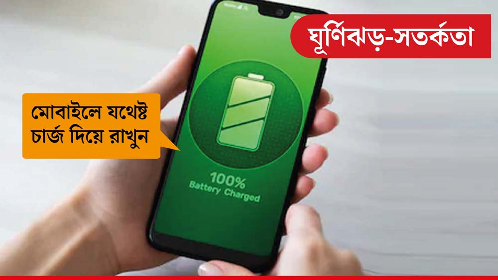ঝড়ের ফলে বিচ্ছিন্ন হতে পারে বিদ্যুৎ সরবরাহ। ফলে আগে থেকেই মোবাইলে যথেষ্ট চার্জ দিয়ে রাখুন।