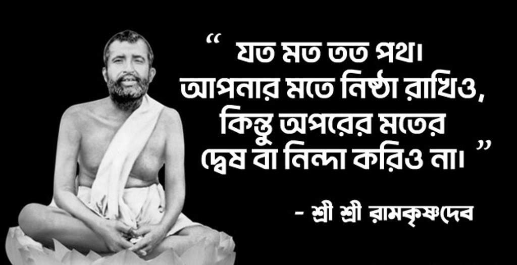 ‘যত মত তত পথ’- এই বাণীর প্রবর্তক ছিলেন শ্রীরামকৃষ্ণ। চরম অরাজকতা ও নৈরাজ্যের পরিবেশে ধর্মের সারকথা অত্যন্ত সহজ ভাবে বলে গিয়েছেন তিনি।  