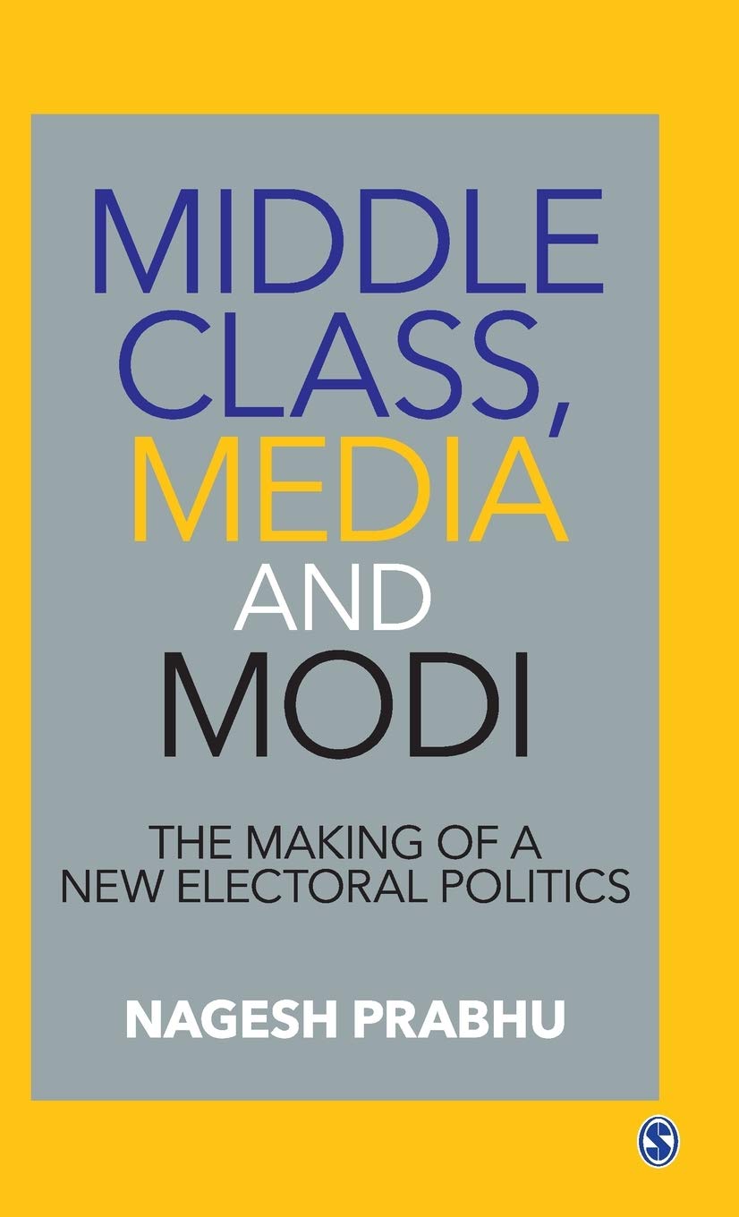 Middle Class, Media and Modi: The Making of a New Electoral Politics by Nagesh Prabhu, Sage, Rs 1,395