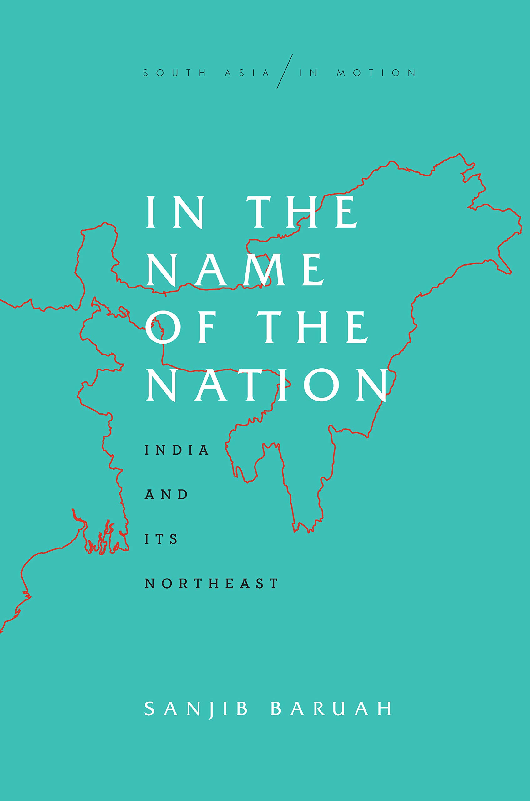 In the name of the nation: India and its Northeast by Sanjib Baruah, Stanford, $30