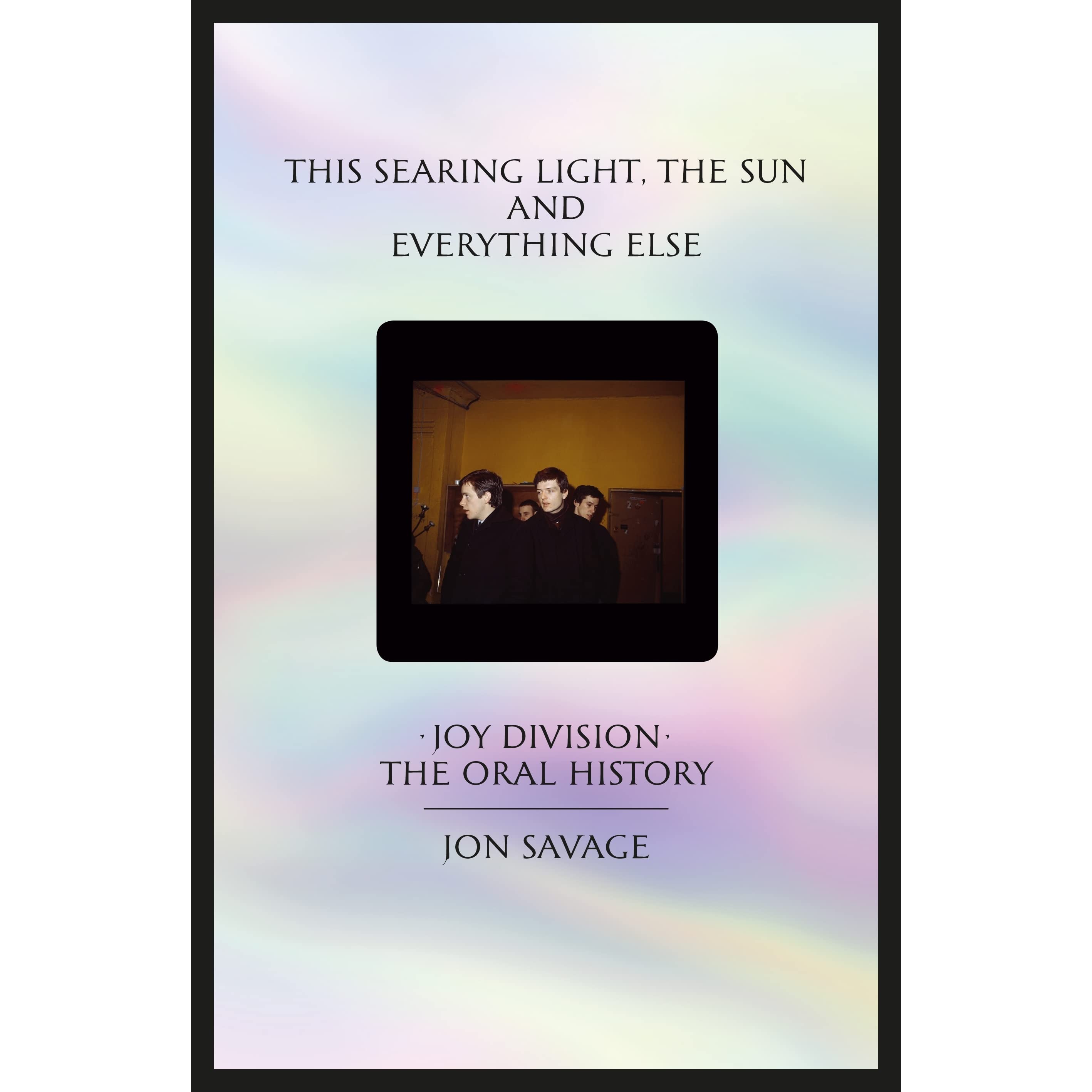 This Searing Light, The Sun and Everything Else: Joy Division: The Oral History by Jon Savage, Faber & Faber, £20
