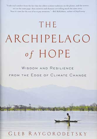 The Archipelago of Hope: Wisdom and Resilience from the Edge of Climate Change by Gleb Raygorodetsky.