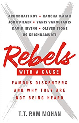 Rebels with a Cause: Famous Dissenters and Why They Are Not Being Heard by T.T. Ram Mohan, Penguin, Rs 499