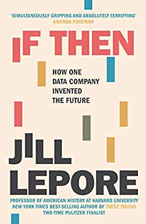 If Then: How One Data Company Invented the Future by Jill Lepore, John Murray, Rs 899