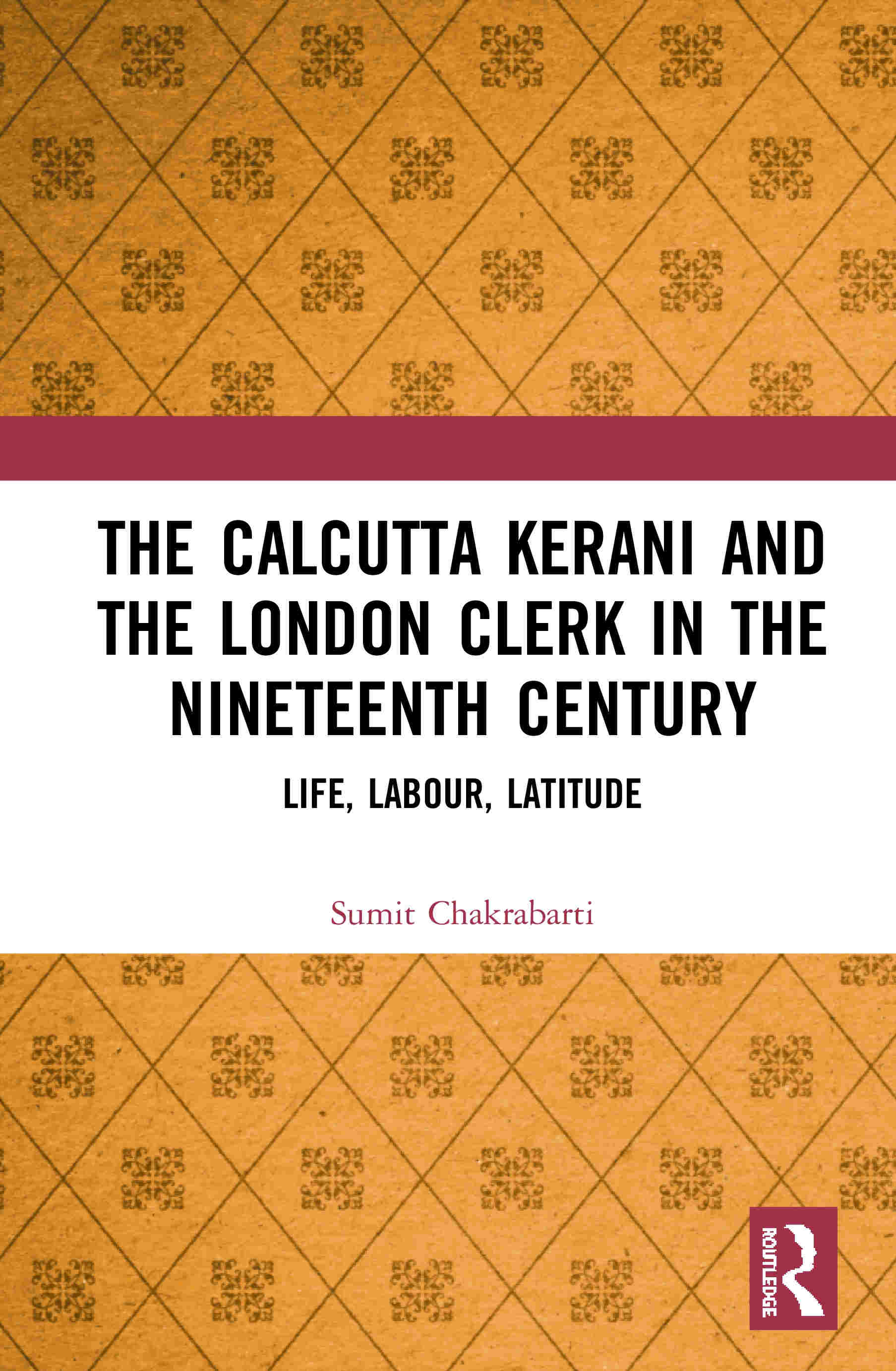 The Calcutta Kerani and the London Clerk in the Nineteenth Century: Life, Labour, Latitude by Sumit Chakrabarti, Routledge, £120