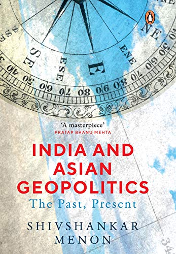 India and Asian Geopolitics: The Past, Present By Shivshankar Menon, Allen Lane, Rs 699