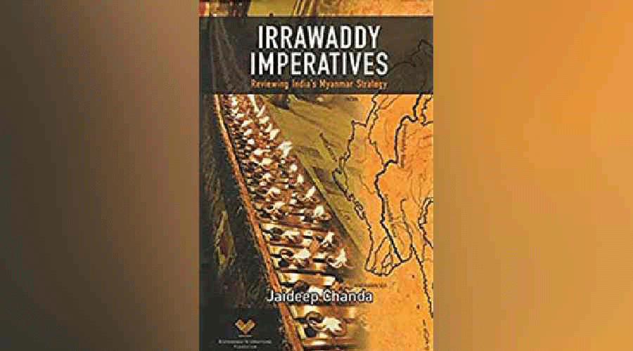 Irrawaddy Imperatives: Reviewing India’s Myanmar Strategy by Jaideep Chanda;  Pentagon Press; 470 pages; Rs 1,495.