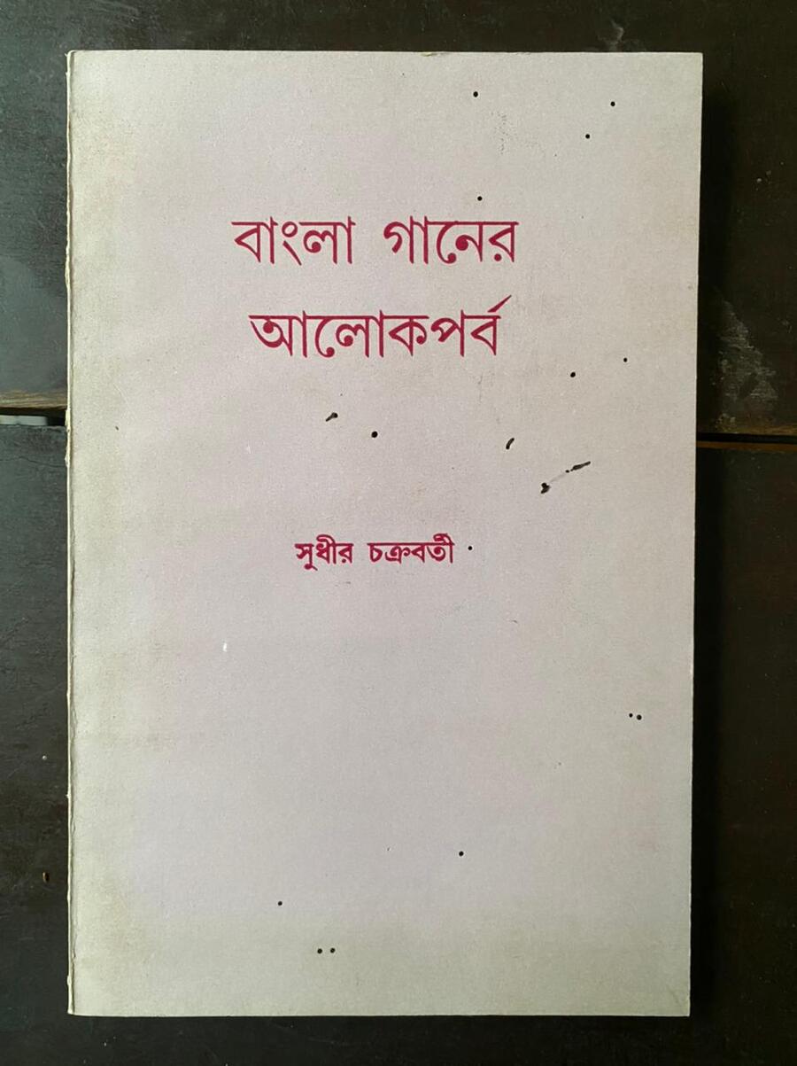 Bangla Ganer Alokeparba: A collection of seven essays by Sudhir Chakravarti on Bengali songs, songs by Dilip Kumar Roy, Nazrulgeeti and more 