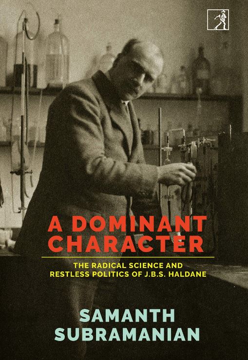 A Dominant Character: The Radical Science and Restless Politics of J.B.S. Haldane by Samanth Subramanian, Simon & Schuster, Rs 799