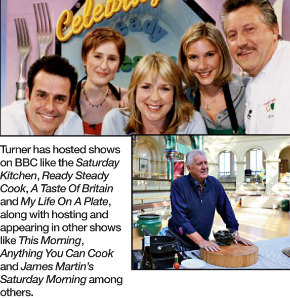 Turner has hosted shows on BBC like the Saturday Kitchen, Ready Steady Cook, A Taste Of Britain and My Life On A Plate, along with hosting and appearing in other shows like This Morning, Anything You Can Cook and James Martin’s Saturday Morning among others.